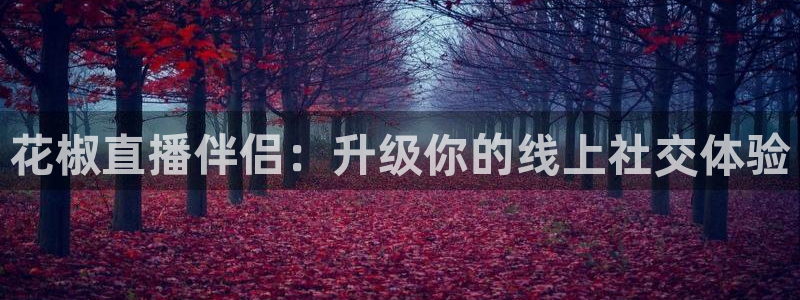 河豚体育足球直播：花椒直播伴侣：升级你的线上社交体验